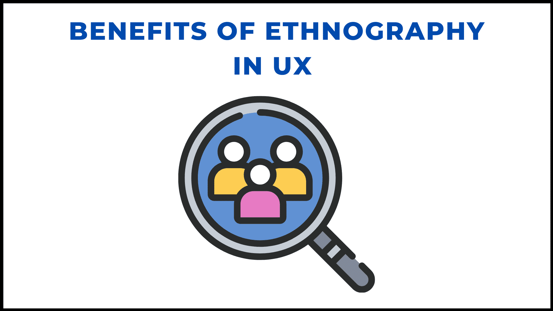 BENEFITS OF ETHNOGRAPHY IN UX